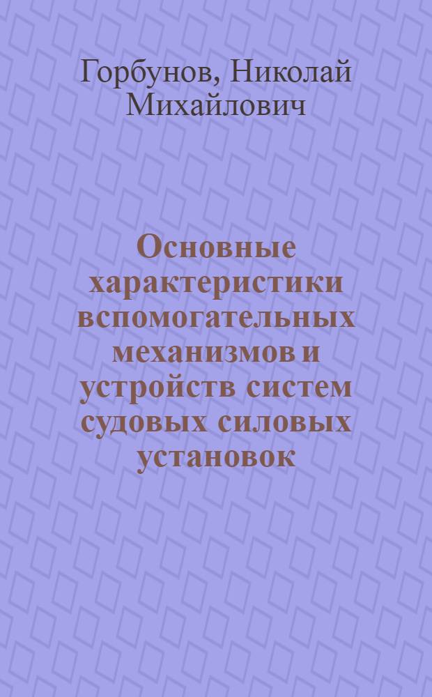 Основные характеристики вспомогательных механизмов и устройств систем судовых силовых установок : Учеб. пособие