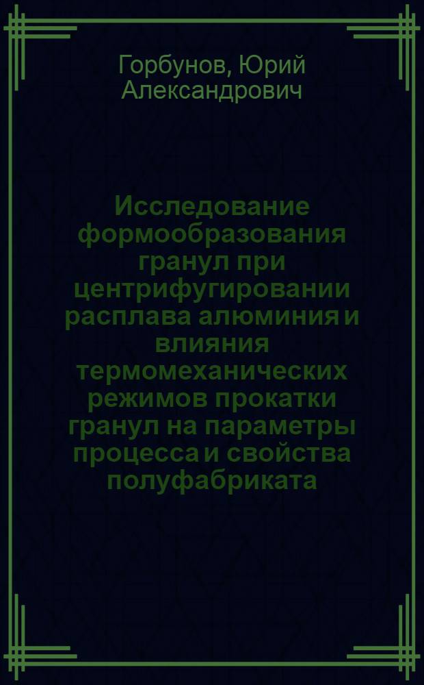 Исследование формообразования гранул при центрифугировании расплава алюминия и влияния термомеханических режимов прокатки гранул на параметры процесса и свойства полуфабриката : Автореф. дис. на соиск. учен. степени канд. техн. наук : (05.16.05