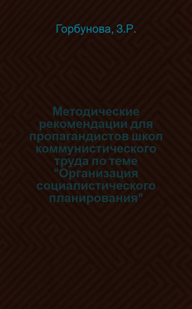 Методические рекомендации для пропагандистов школ коммунистического труда по теме "Организация социалистического планирования"