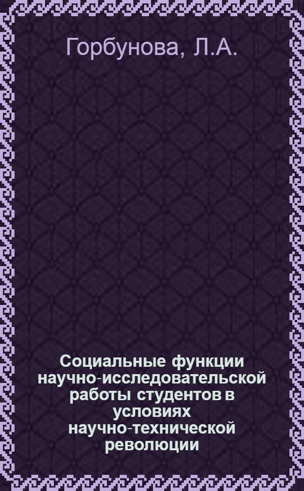 Социальные функции научно-исследовательской работы студентов в условиях научно-технической революции : Автореф. дис. на соискание учен. степени канд. филос. наук : (621)