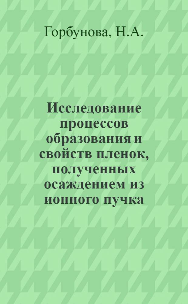 Исследование процессов образования и свойств пленок, полученных осаждением из ионного пучка : Автореф. дис. на соиск. учен. степени канд. техн. наук