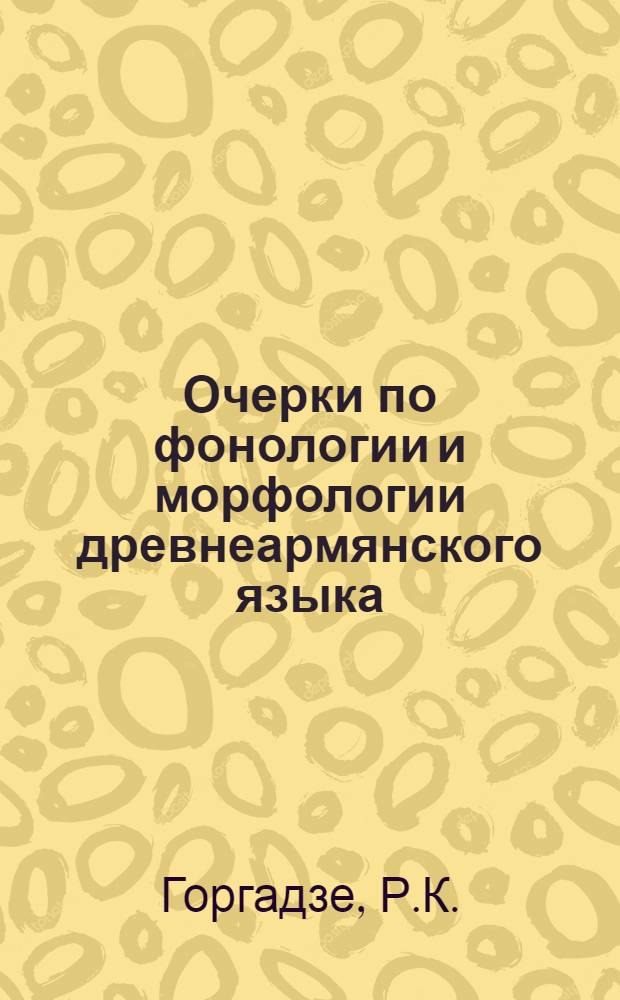 Очерки по фонологии и морфологии древнеармянского языка : Автореф. дис. на соискание учен. степени канд. филол. наук : (661)