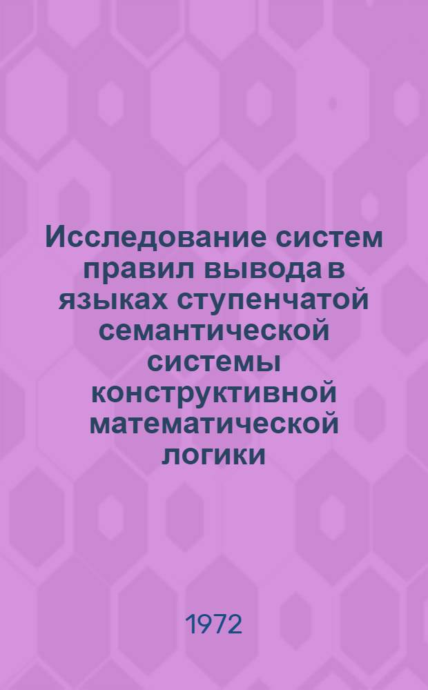 Исследование систем правил вывода в языках ступенчатой семантической системы конструктивной математической логики : Автореф. дис. на соиск. учен. степени канд. физ.-мат. наук : (007)