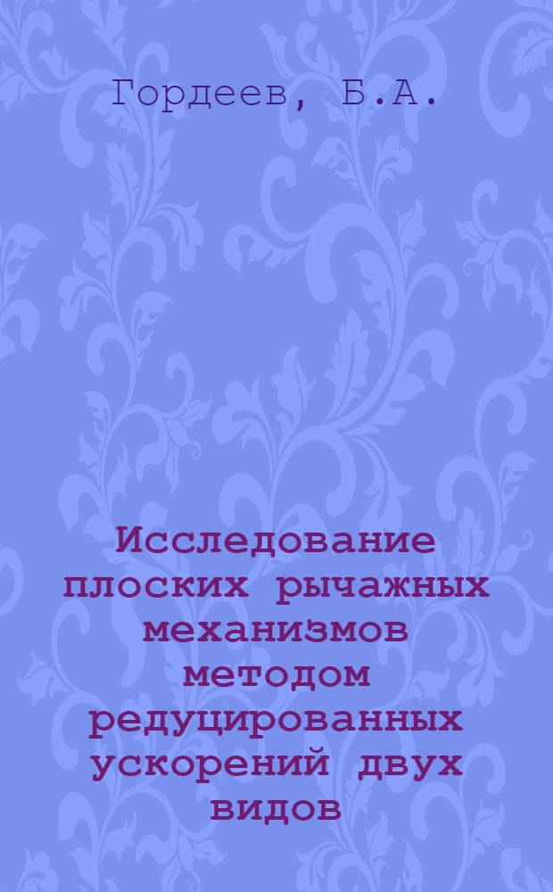 Исследование плоских рычажных механизмов методом редуцированных ускорений двух видов : Автореф. дис. на соискание учен. степени канд. техн. наук : (021)