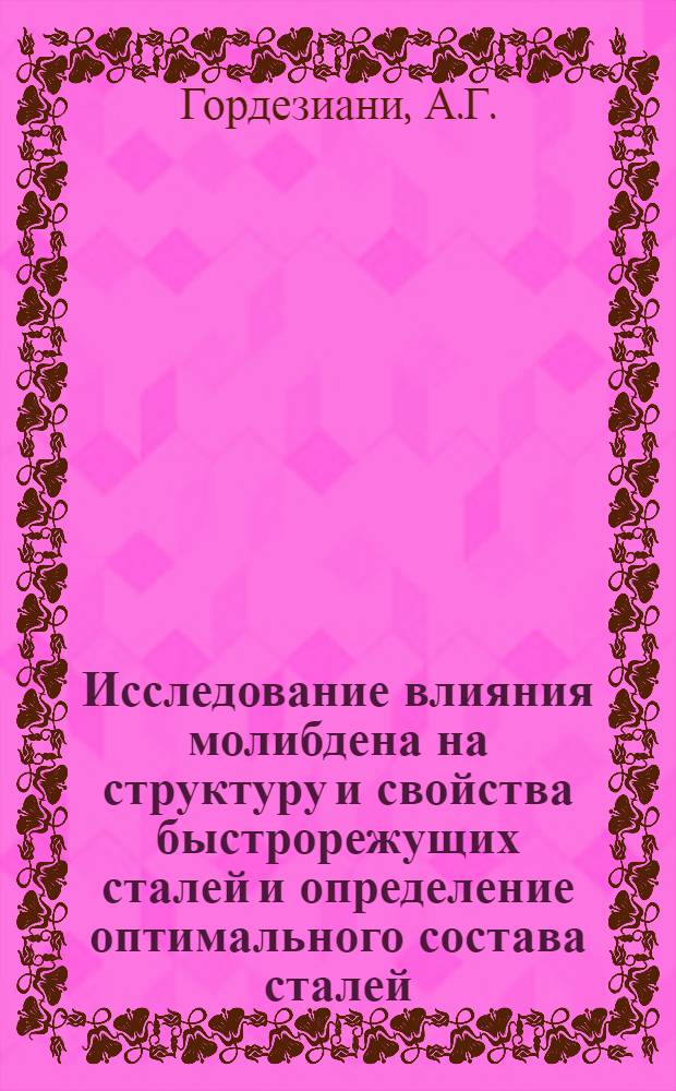 Исследование влияния молибдена на структуру и свойства быстрорежущих сталей и определение оптимального состава сталей, легированных молибденом : Автореф. дис. на соиск. учен. степени канд. техн. наук : (320)