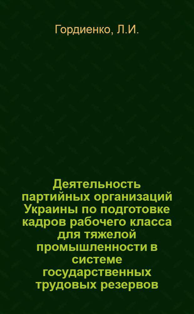 Деятельность партийных организаций Украины по подготовке кадров рабочего класса для тяжелой промышленности в системе государственных трудовых резервов (1943-1950 гг.) : Автореф. дис. на соиск. учен. степени канд. ист. наук : (07.00.01)
