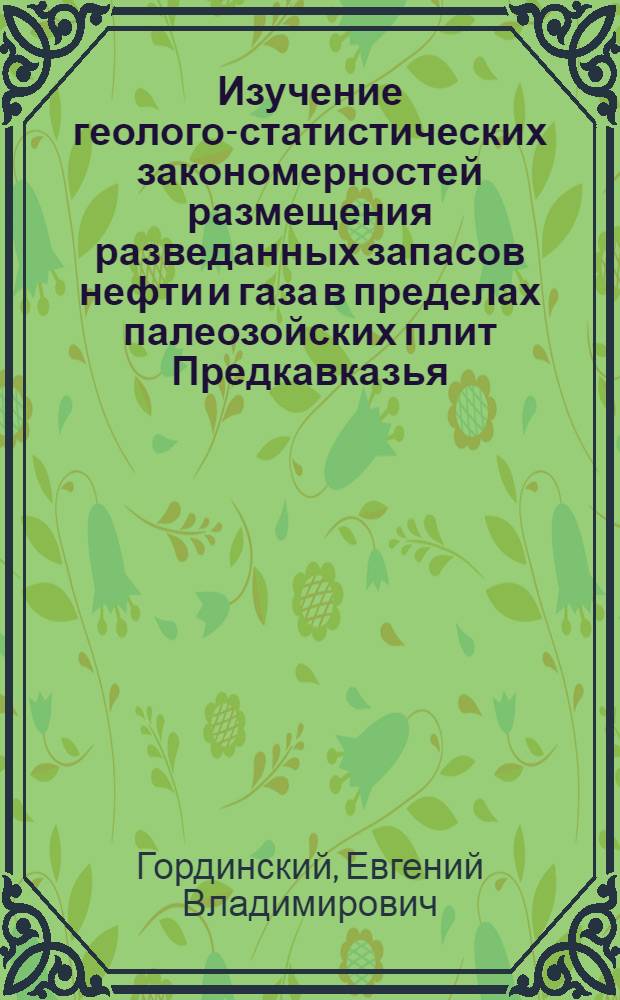 Изучение геолого-статистических закономерностей размещения разведанных запасов нефти и газа в пределах палеозойских плит Предкавказья, Средней Азии, Казахстана и Западной Сибири в связи с подсчетом их прогнозных запасов : Автореф. дис. на соиск. учен. степени д-ра геол.-минерал. наук