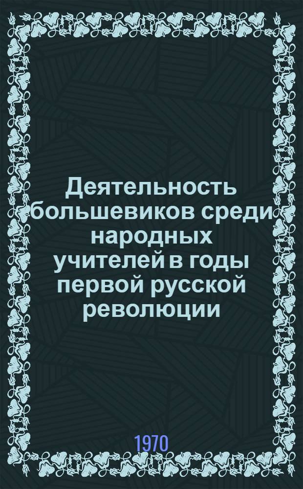 Деятельность большевиков среди народных учителей в годы первой русской революции : Автореф. дис. на соискание учен. степени канд. ист. наук : (570)