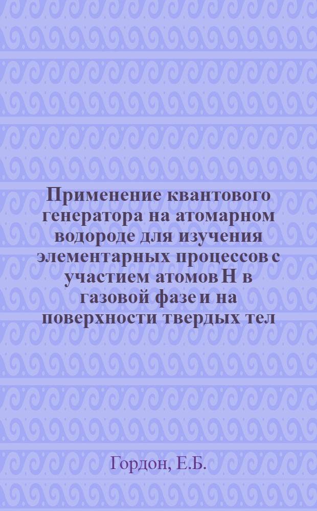 Применение квантового генератора на атомарном водороде для изучения элементарных процессов с участием атомов Н в газовой фазе и на поверхности твердых тел : Автореф. дис. на соискание учен. степени канд. физ.-мат. наук : (073)