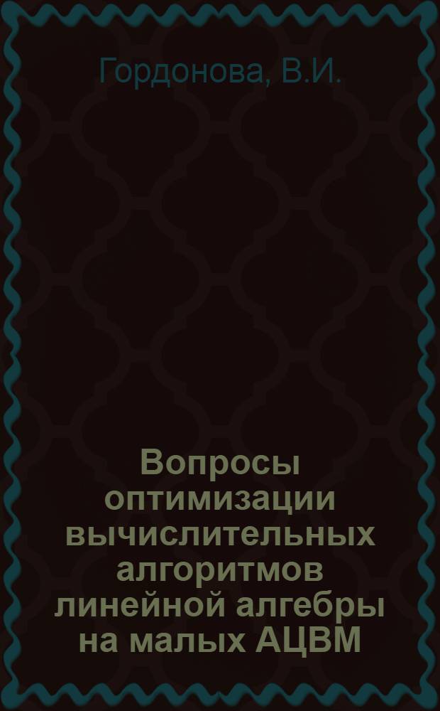 Вопросы оптимизации вычислительных алгоритмов линейной алгебры на малых АЦВМ : Автореф. дис. на соискание учен. степени канд. физ.-мат. наук : (008)