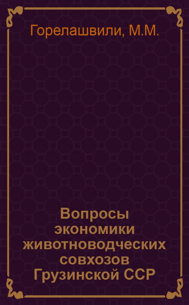 Вопросы экономики животноводческих совхозов Грузинской ССР : (На примере IV и VI зон производ. специализации сел. хоз-ва ГССР) : Автореф. дис. на соискание учен. степени канд. экон. наук : (594)