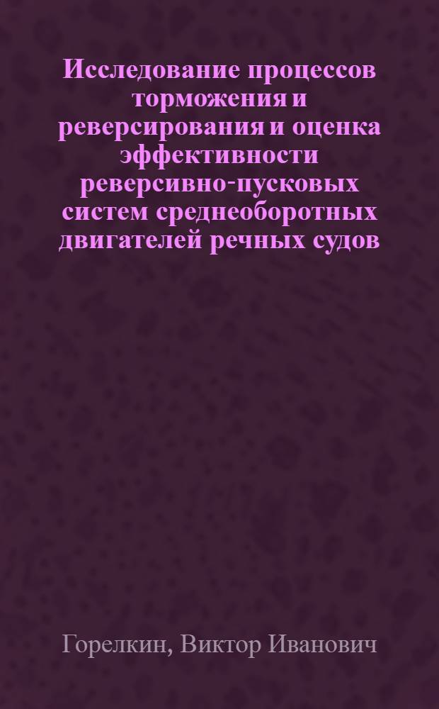 Исследование процессов торможения и реверсирования и оценка эффективности реверсивно-пусковых систем среднеоборотных двигателей речных судов : Автореф. дис. на соиск. учен. степени канд. техн. наук : (05.08.05)