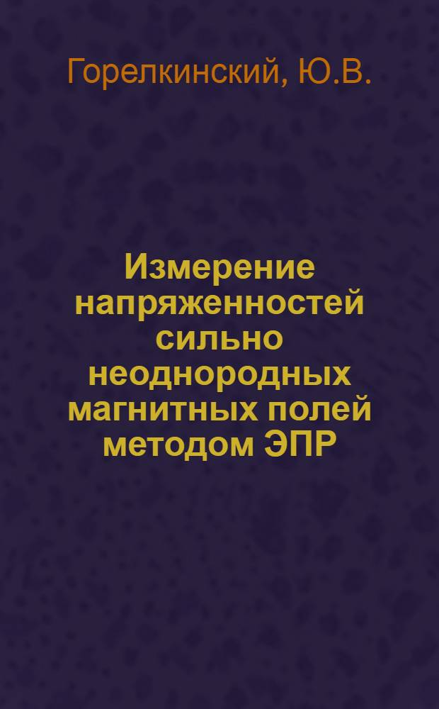 Измерение напряженностей сильно неоднородных магнитных полей методом ЭПР (10 + 3500 э) : Автореф. дис. на соискание учен. степени канд. техн. наук : (246)