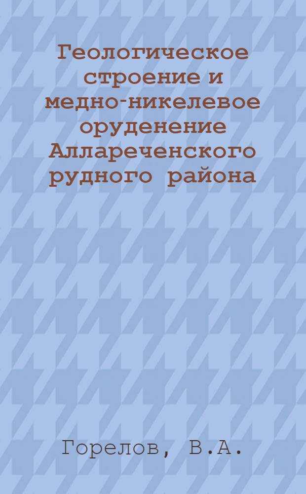 Геологическое строение и медно-никелевое оруденение Аллареченского рудного района : Автореф. дис. на соискание учен. степени канд. геол.-минерал. наук : (33)