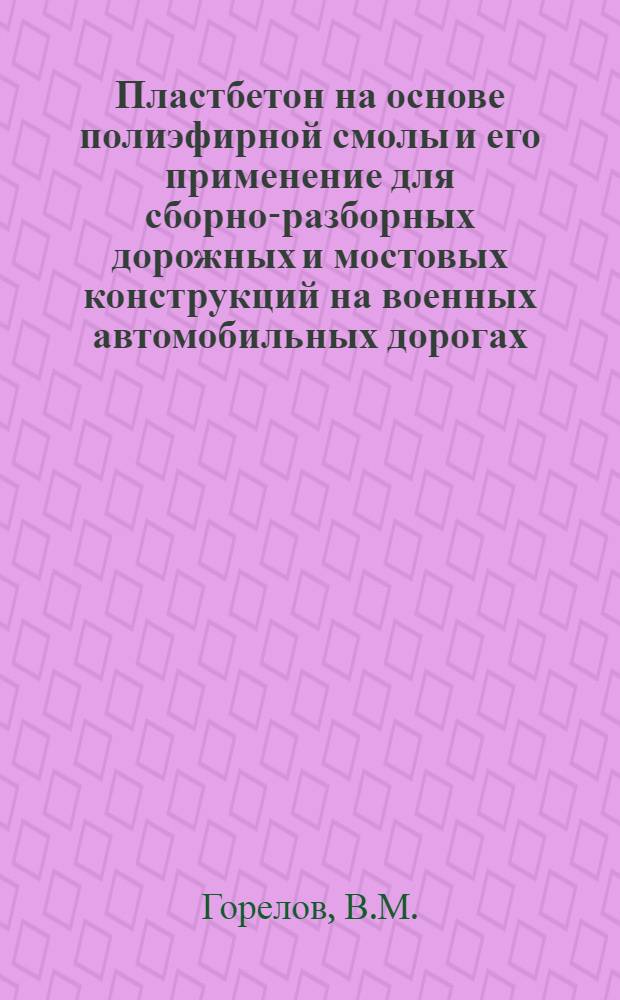 Пластбетон на основе полиэфирной смолы и его применение для сборно-разборных дорожных и мостовых конструкций на военных автомобильных дорогах : Монография