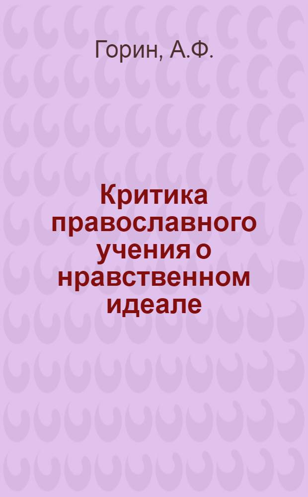 Критика православного учения о нравственном идеале : Автореф. дис. на соискание учен. степени канд. филос. наук : (09.625)