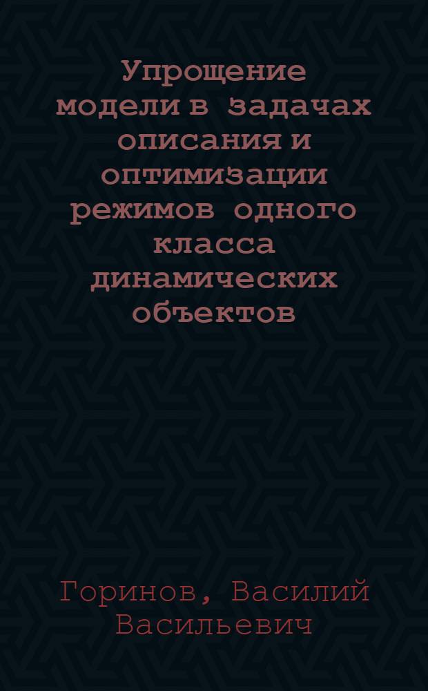 Упрощение модели в задачах описания и оптимизации режимов одного класса динамических объектов : Автореф. дис. на соиск. учен. степени канд. техн. наук