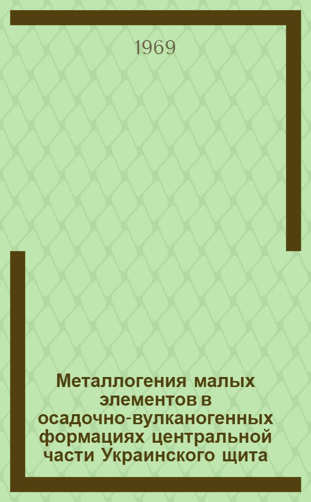 Металлогения малых элементов в осадочно-вулканогенных формациях центральной части Украинского щита : Автореф. дис. на соискание учен. степени канд. геол.-минерал. наук : (130)