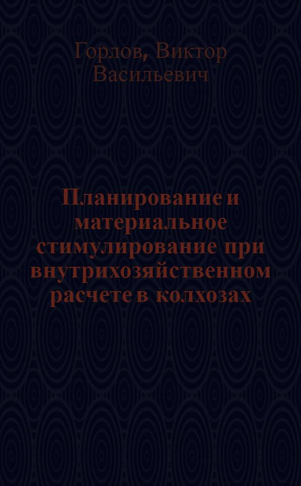 Планирование и материальное стимулирование при внутрихозяйственном расчете в колхозах : (На примере колхозов Ливен. р-на Орлов. обл.) : Автореф. дис. на соиск. учен. степени канд. экон. наук : (08.00.05)