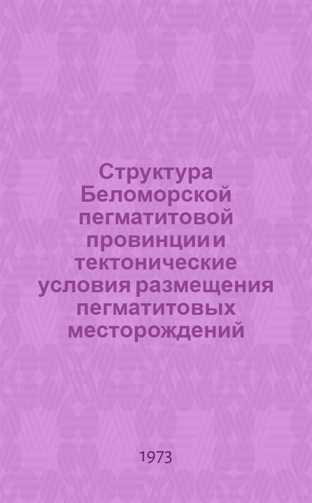 Структура Беломорской пегматитовой провинции и тектонические условия размещения пегматитовых месторождений : Автореф. дис. на соиск. учен. степени д-ра геол.-минерал. наук : (04.134)