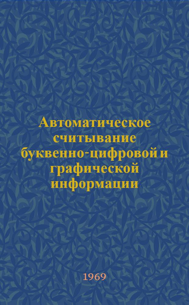 Автоматическое считывание буквенно-цифровой и графической информации : (По материалам патентных ведомств США, Великобритании, ФРГ 1966-1968 гг.)