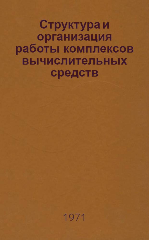 Структура и организация работы комплексов вычислительных средств : (По материалам открытой отеч. и иностр. литературы за 1967 (II пол.) - 1970 гг.)