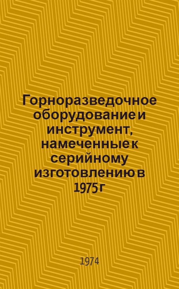 Горноразведочное оборудование и инструмент, намеченные к серийному изготовлению в 1975 г.