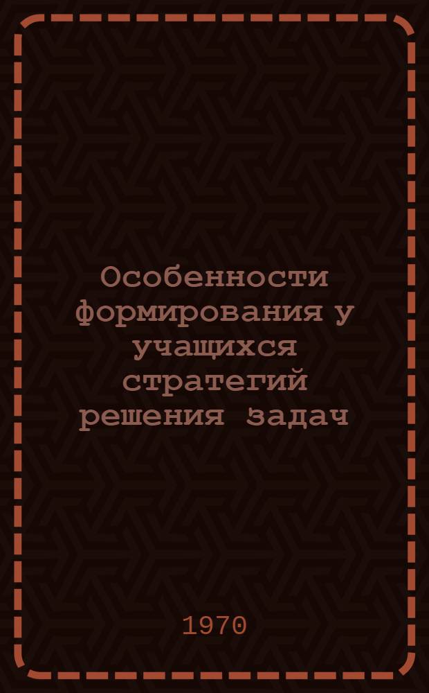 Особенности формирования у учащихся стратегий решения задач : Автореф. дис. на соискание учен. степени канд. психол. наук : (21967)