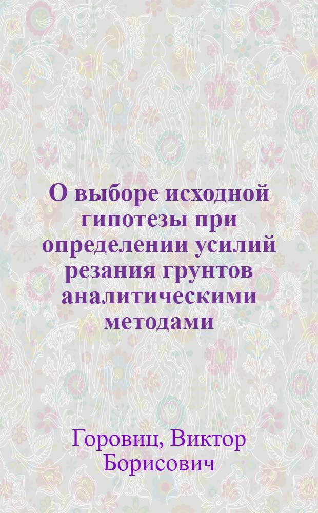 О выборе исходной гипотезы при определении усилий резания грунтов аналитическими методами : Автореф. дис. на соискание учен. степени канд. техн. наук : (184)