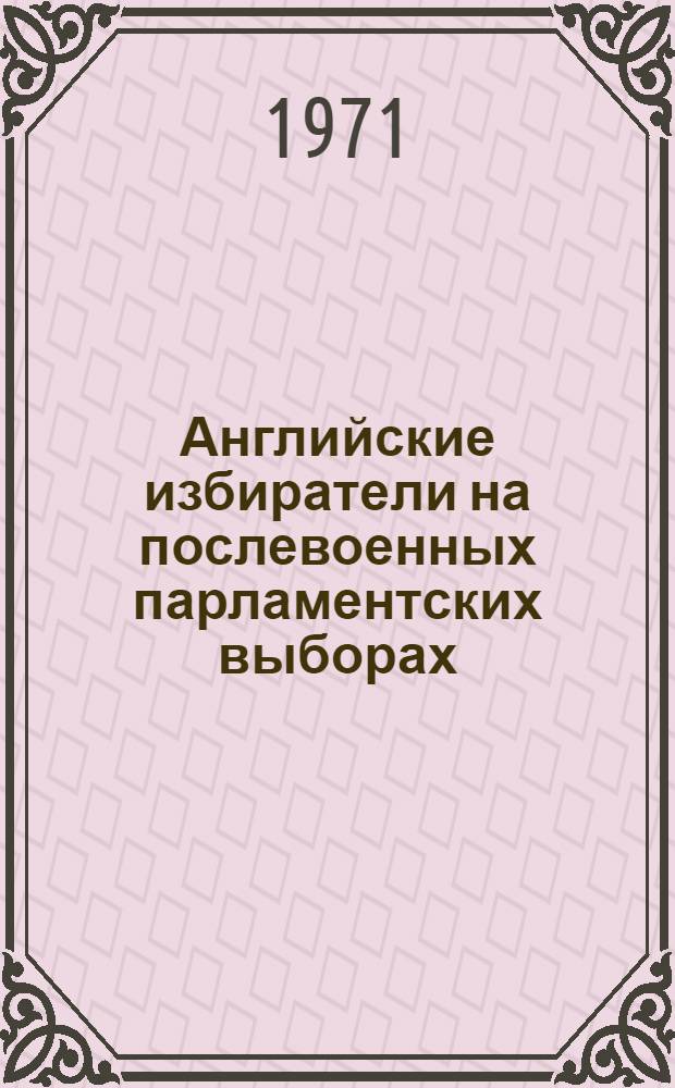Английские избиратели на послевоенных парламентских выборах (1945-1970 гг.) : Автореф. дис. на соискание учен. степени канд. ист. наук