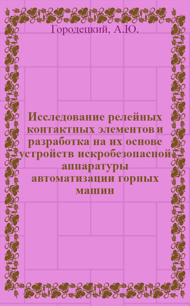 Исследование релейных контактных элементов и разработка на их основе устройств искробезопасной аппаратуры автоматизации горных машин : Автореф. дис. на соискание учен. степени канд. техн. наук : (198)