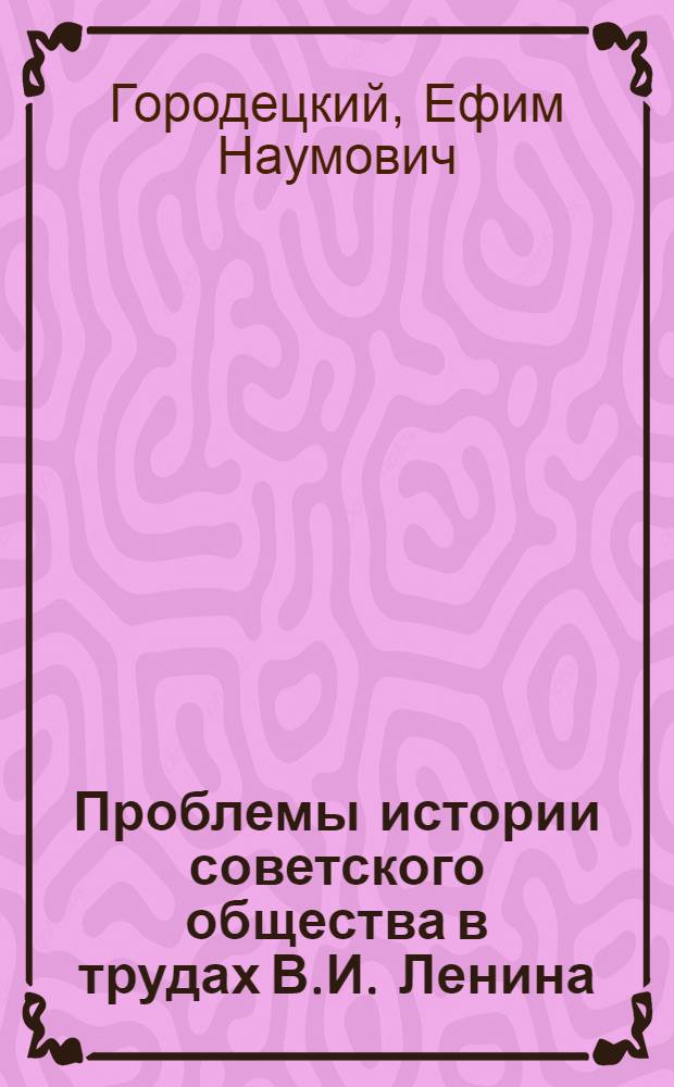 Проблемы истории советского общества в трудах В.И. Ленина : (Вопросы методологии. : Науч. лаборатория)