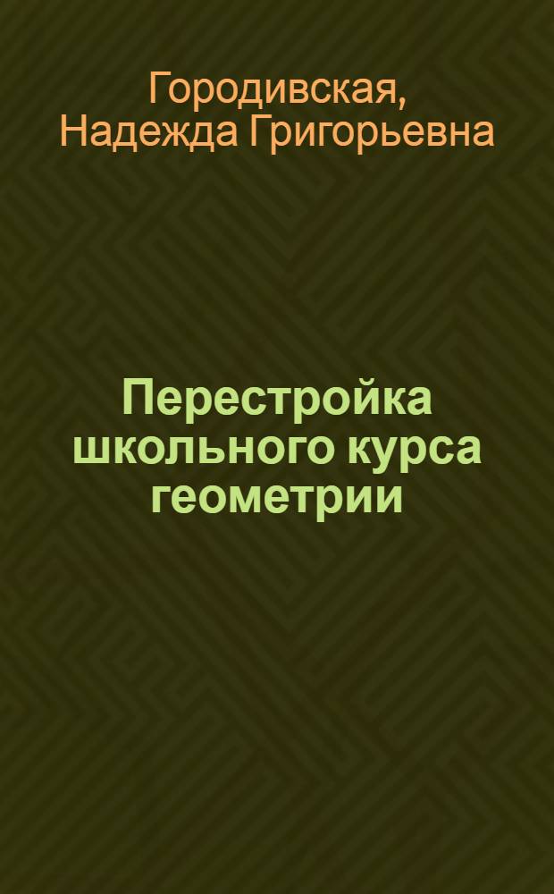 Перестройка школьного курса геометрии : Автореф. дис. на соиск. учен. степени канд. пед. наук : (731)