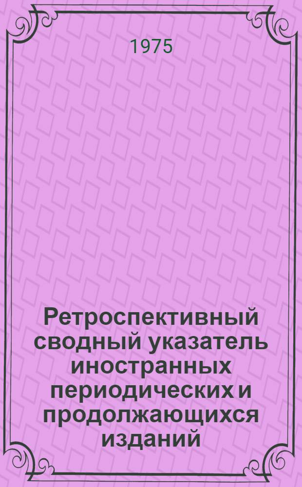 Ретроспективный сводный указатель иностранных периодических и продолжающихся изданий, имеющихся в крупнейших библиотеках СССР. 1750-1965 : Т. 1-. Т. 2 : В - С