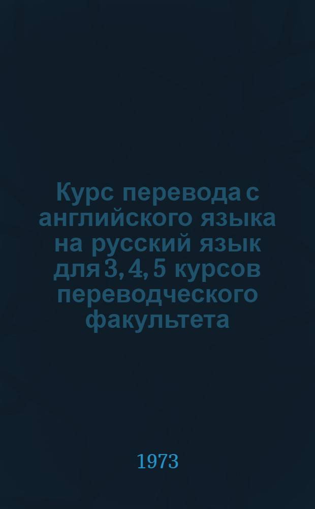 Курс перевода с английского языка на русский язык для 3, 4, 5 курсов переводческого факультета : Ч. 1-. Ч. 1