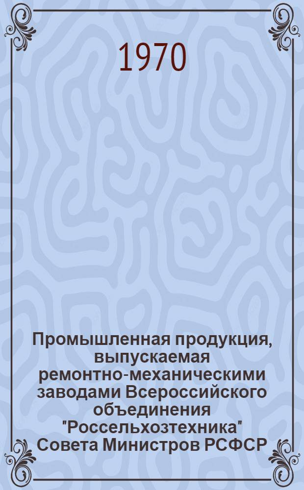 Промышленная продукция, выпускаемая ремонтно-механическими заводами Всероссийского объединения "Россельхозтехника" Совета Министров РСФСР : Ч. 1-. Ч. 2