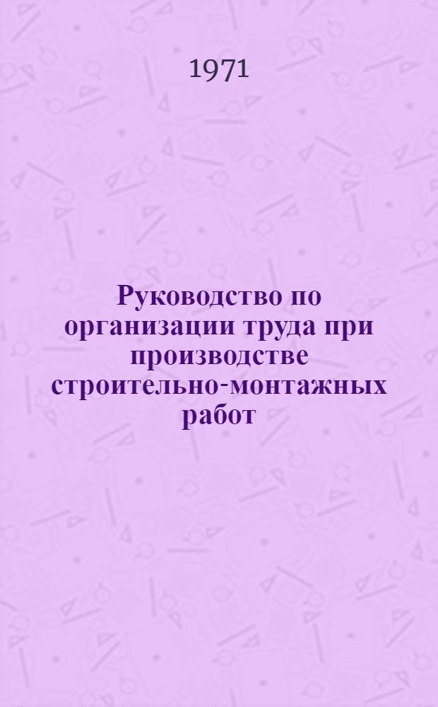Руководство по организации труда при производстве строительно-монтажных работ : [В 30 гл.]. Гл. 30 : Сварочные работы