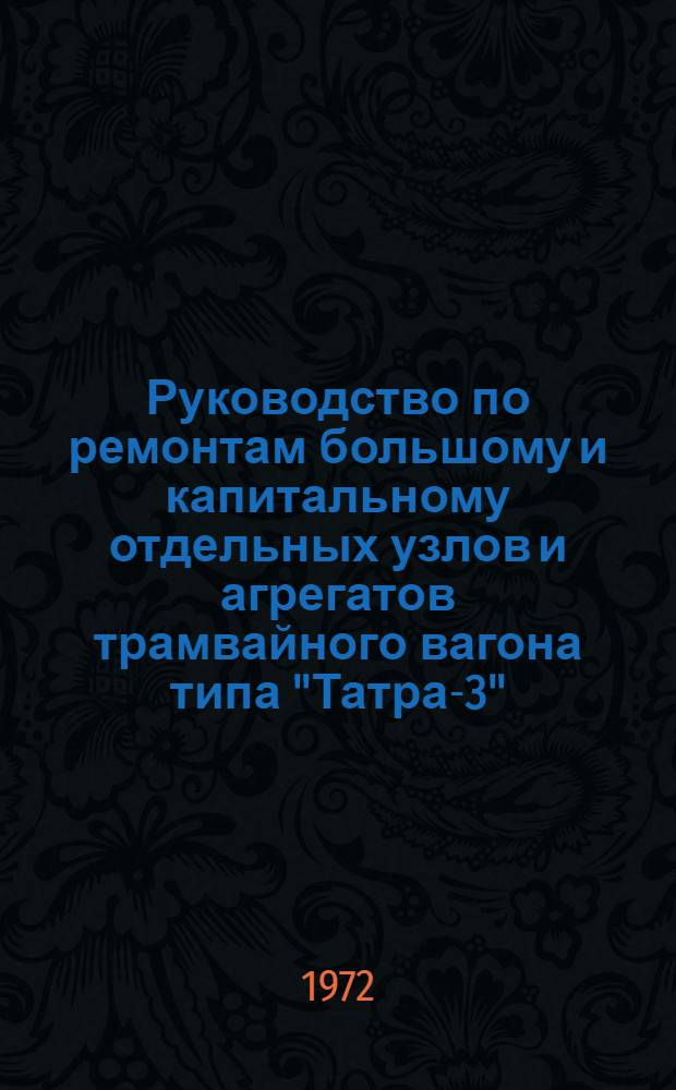 Руководство по ремонтам большому и капитальному отдельных узлов и агрегатов трамвайного вагона типа "Татра-3" : Ч. 1-. Ч. 1