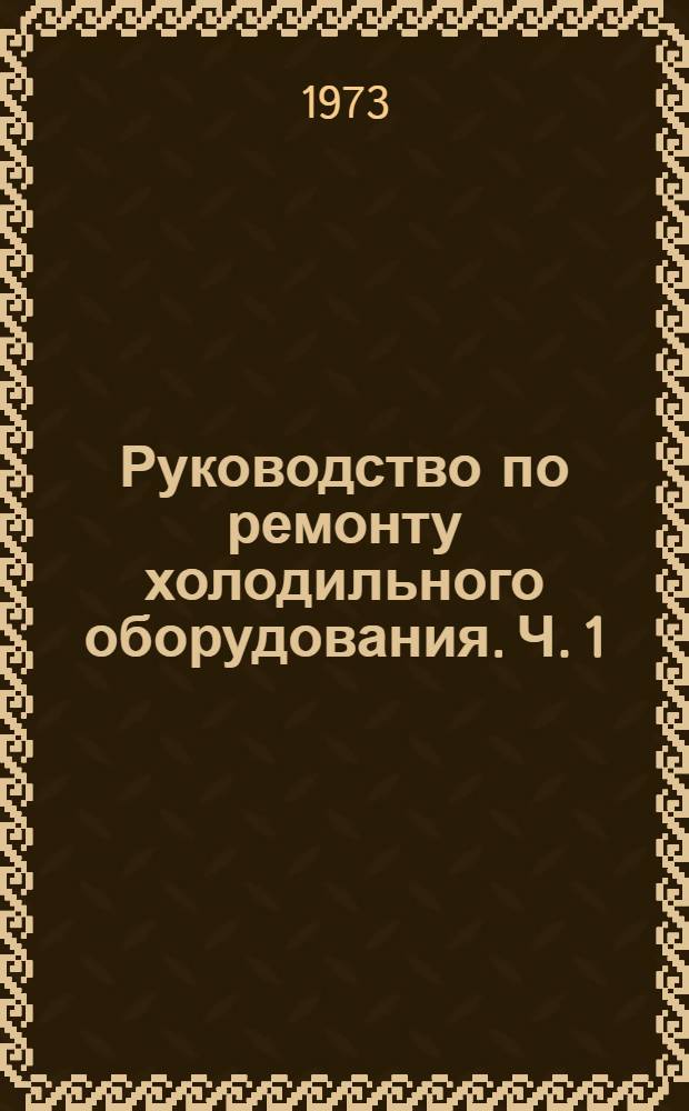 Руководство по ремонту холодильного оборудования. Ч. 1