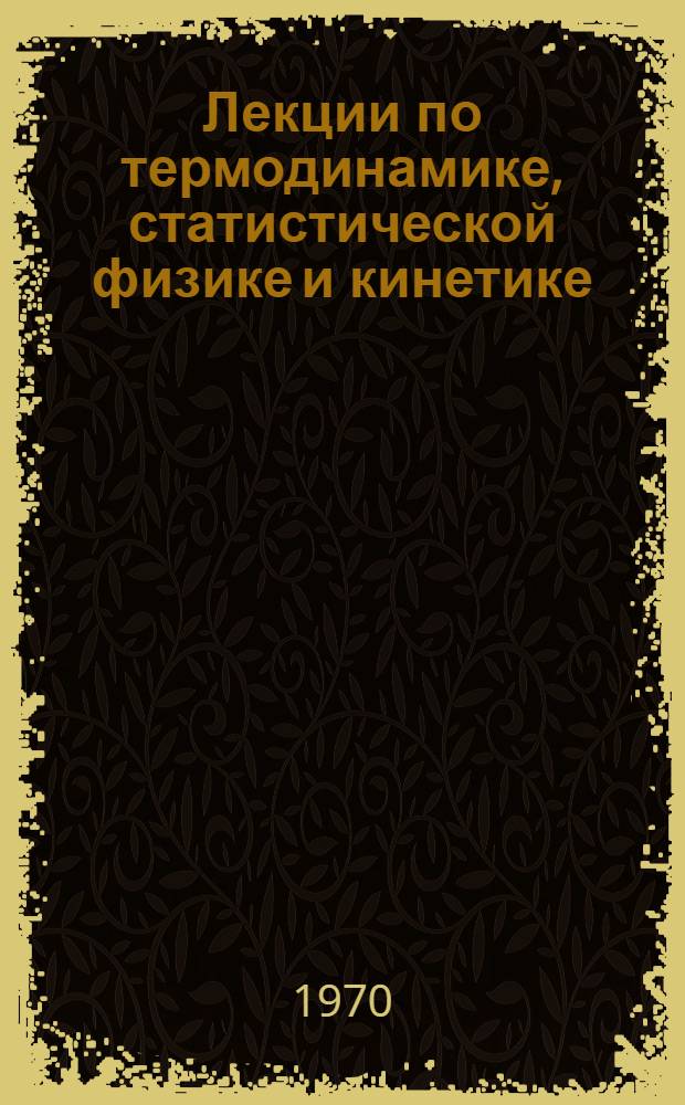 Лекции по термодинамике, статистической физике и кинетике : Ч. 1-. Ч. 1