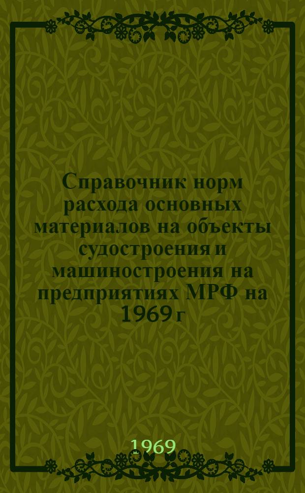 Справочник норм расхода основных материалов на объекты судостроения и машиностроения на предприятиях МРФ на 1969 г. : В 2 т. : Т. 1-