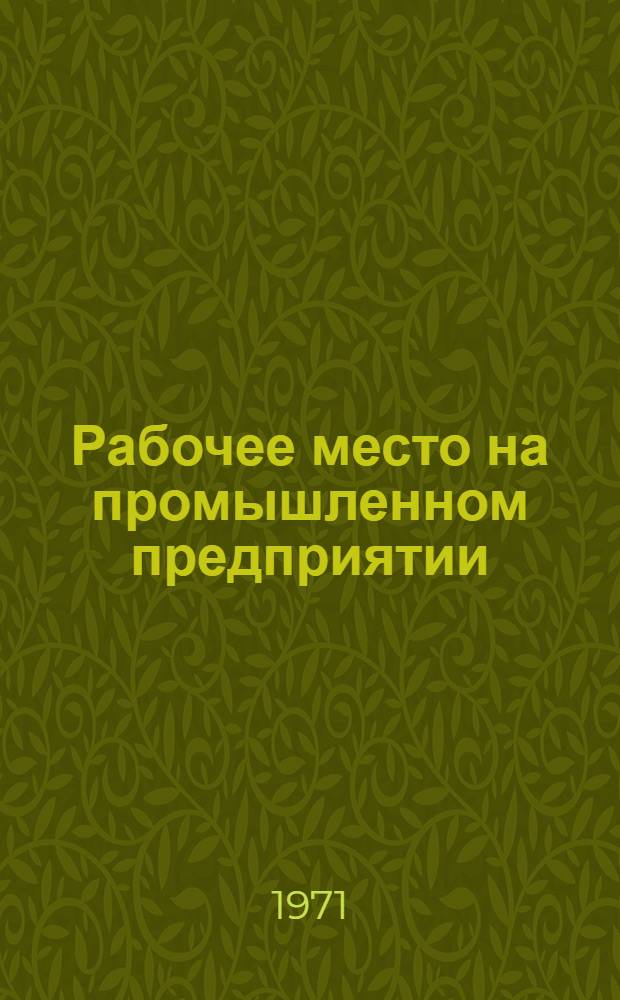 Рабочее место на промышленном предприятии : [Отеч. и иностр. лит...]. [... за 1967 - II кв. 1971 гг.