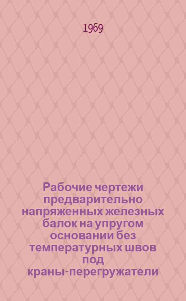 Рабочие чертежи предварительно напряженных железных балок на упругом основании без температурных швов под краны-перегружатели : Вып. 1-. Вып. 1