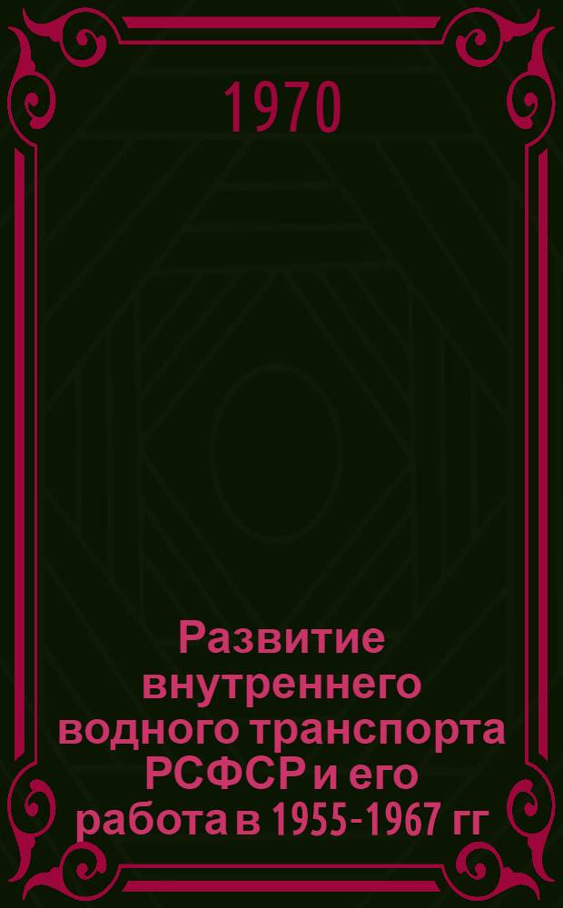 Развитие внутреннего водного транспорта РСФСР и его работа в 1955-1967 гг : (Показатели, их динамика и анализ) [Сборник статей. Ч. 2 : Перевозки. Эффективность производственных фондов и капитальных вложений