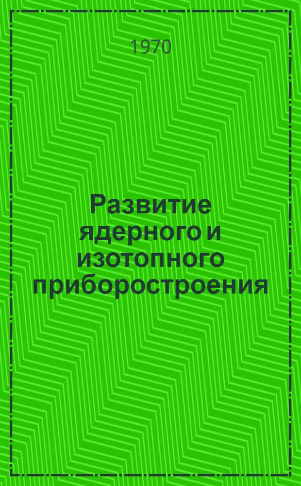 Развитие ядерного и изотопного приборостроения : Труды конференция специалистов стран - членов СЭВ. (СССР. Москва, 15-20 сент. 1969 г.). Ч. 1