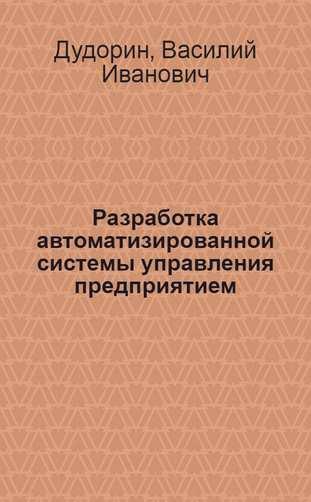 Разработка автоматизированной системы управления предприятием : Учеб. пособие. Вып. 11 : Оперативное планирование, учет и регулирование производства в механических цехах