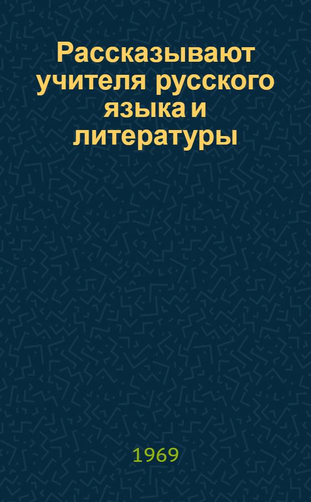Рассказывают учителя русского языка и литературы : [Сборник статей Вып. 1]-. [Вып. 1] : Из материалов учительских слетов 1968 г.