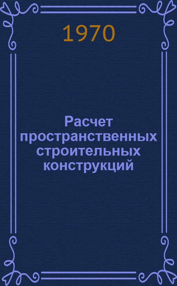 Расчет пространственных строительных конструкций : [Сборник статей. [Вып. 1] : Задачи строительной механики упругих систем