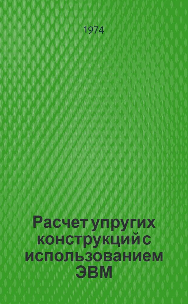 Расчет упругих конструкций с использованием ЭВМ : Сборник статей : Пер. с англ