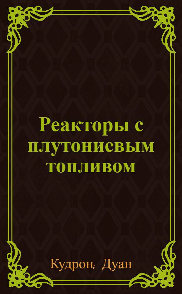 Реакторы с плутониевым топливом : [Сборник статей Пер. с англ.] Вып. 1-. Вып. 3 : [Определение отношений эффективных сечений из данных по выгоранию. Усредненные по спектру нейтронные сечения, получаемые из данных по выгоранию топлива, и их применение для уточнения расчетных методов]